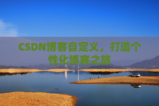 CSDN博客自定义，打造个性化博客之旅