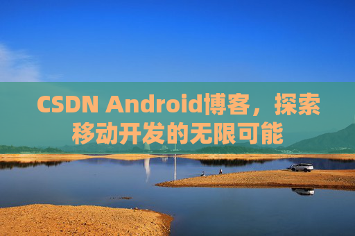 CSDN Android博客，探索移动开发的无限可能
