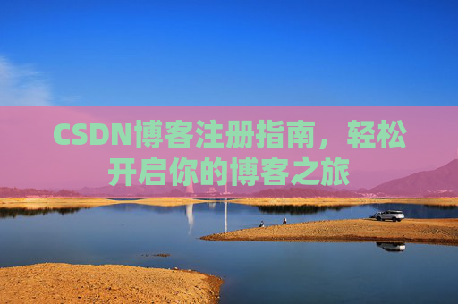 CSDN博客注册指南，轻松开启你的博客之旅